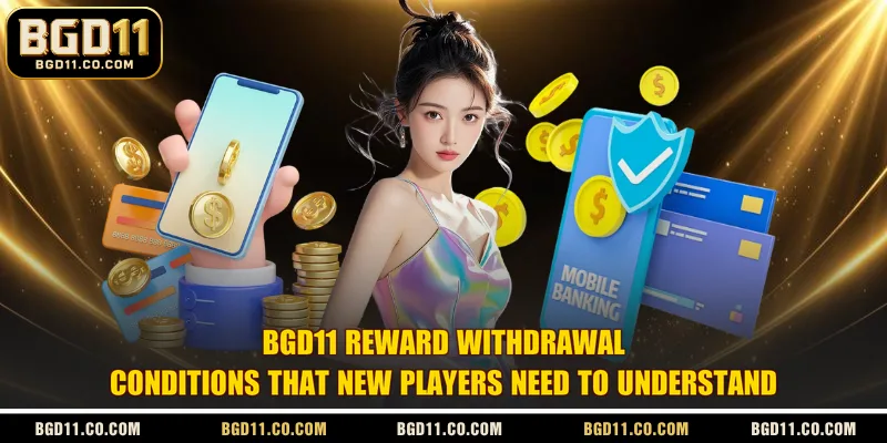 BGD11 reward withdrawal conditions that new players need to understand